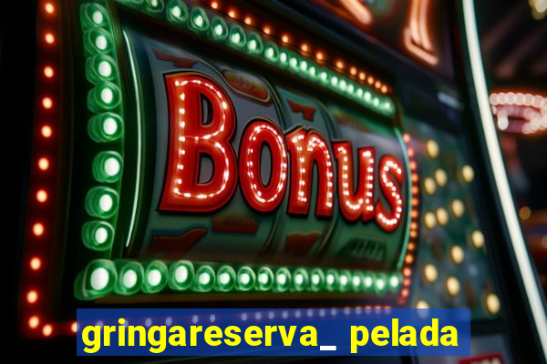 gringareserva_ pelada